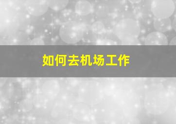 如何去机场工作