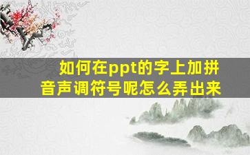 如何在ppt的字上加拼音声调符号呢怎么弄出来