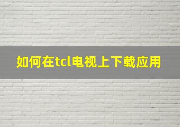 如何在tcl电视上下载应用