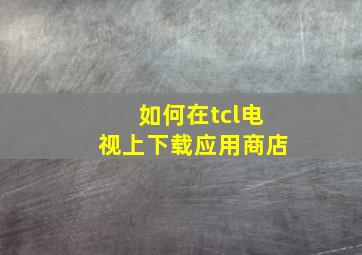 如何在tcl电视上下载应用商店