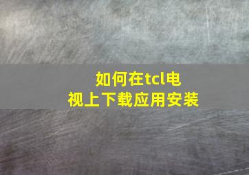 如何在tcl电视上下载应用安装