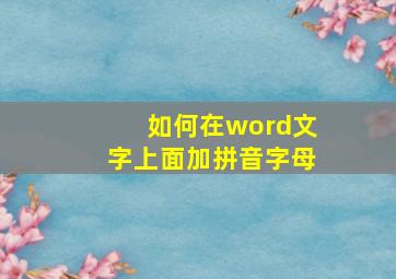 如何在word文字上面加拼音字母