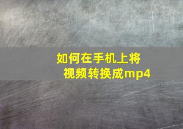 如何在手机上将视频转换成mp4