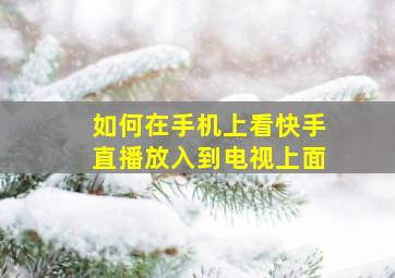 如何在手机上看快手直播放入到电视上面