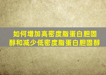 如何增加高密度脂蛋白胆固醇和减少低密度脂蛋白胆固醇