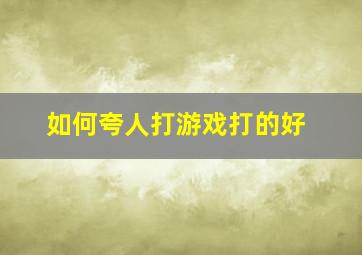 如何夸人打游戏打的好