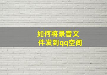 如何将录音文件发到qq空间