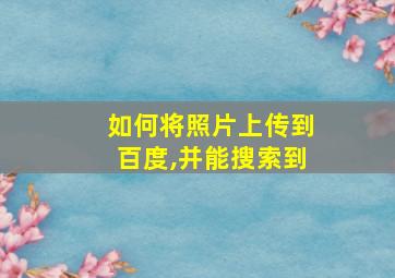 如何将照片上传到百度,并能搜索到