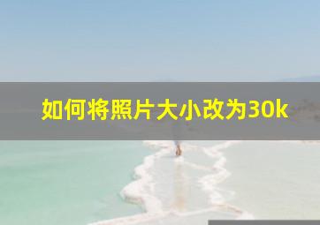 如何将照片大小改为30k