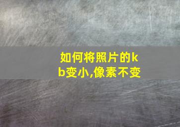 如何将照片的kb变小,像素不变