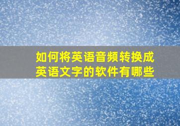 如何将英语音频转换成英语文字的软件有哪些