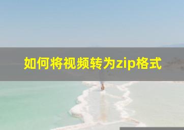 如何将视频转为zip格式