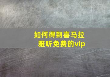 如何得到喜马拉雅听免费的vip