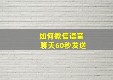 如何微信语音聊天60秒发送