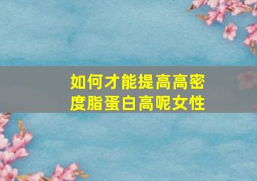 如何才能提高高密度脂蛋白高呢女性