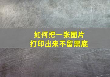 如何把一张图片打印出来不留黑底