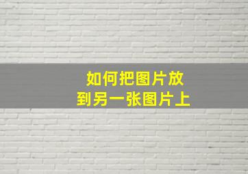 如何把图片放到另一张图片上