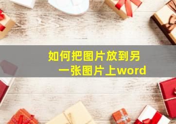 如何把图片放到另一张图片上word