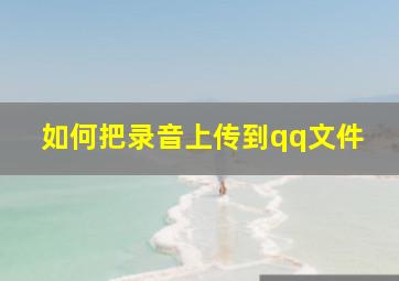 如何把录音上传到qq文件