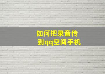 如何把录音传到qq空间手机