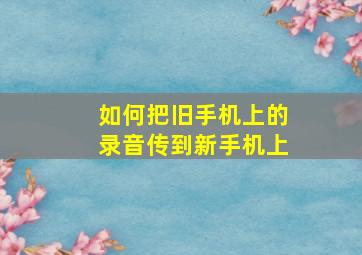 如何把旧手机上的录音传到新手机上