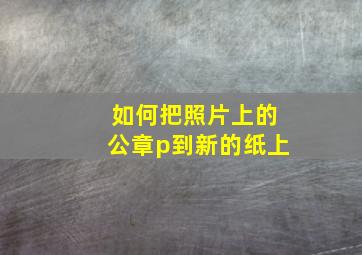 如何把照片上的公章p到新的纸上