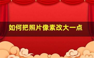 如何把照片像素改大一点