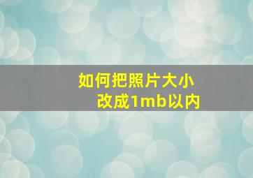 如何把照片大小改成1mb以内