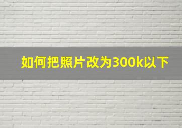 如何把照片改为300k以下