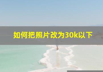 如何把照片改为30k以下