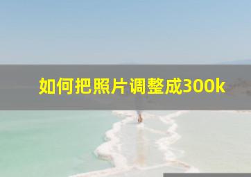 如何把照片调整成300k