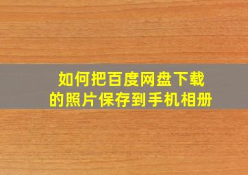 如何把百度网盘下载的照片保存到手机相册