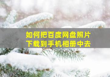 如何把百度网盘照片下载到手机相册中去