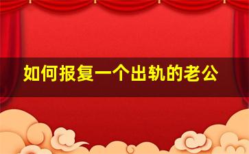 如何报复一个出轨的老公