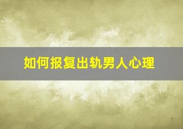 如何报复出轨男人心理