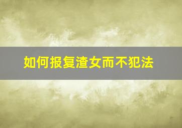 如何报复渣女而不犯法