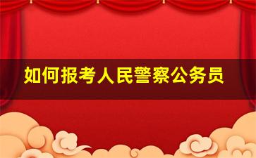 如何报考人民警察公务员