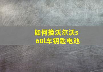 如何换沃尔沃s60l车钥匙电池