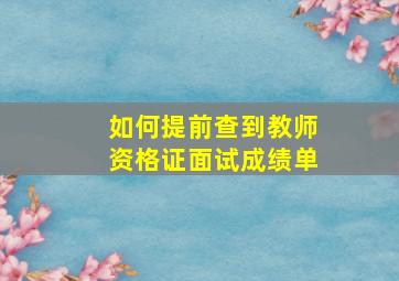 如何提前查到教师资格证面试成绩单