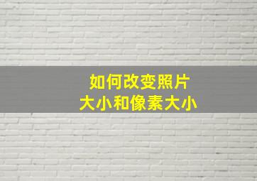 如何改变照片大小和像素大小