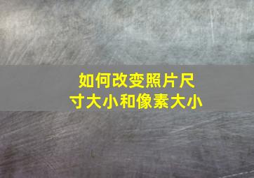 如何改变照片尺寸大小和像素大小