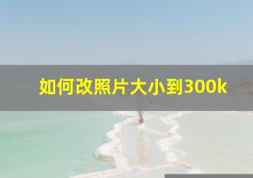 如何改照片大小到300k