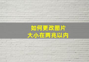 如何更改图片大小在两兆以内