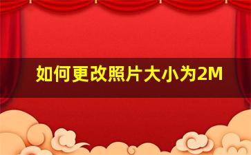 如何更改照片大小为2M