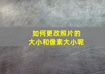 如何更改照片的大小和像素大小呢