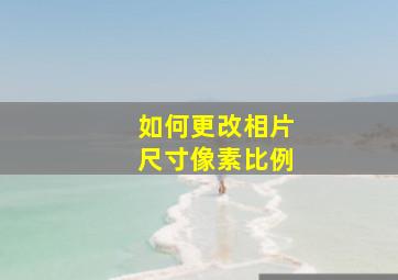 如何更改相片尺寸像素比例