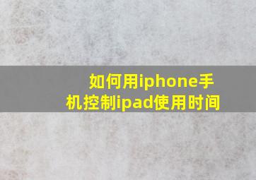 如何用iphone手机控制ipad使用时间