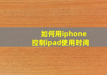 如何用iphone控制ipad使用时间