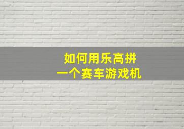 如何用乐高拼一个赛车游戏机