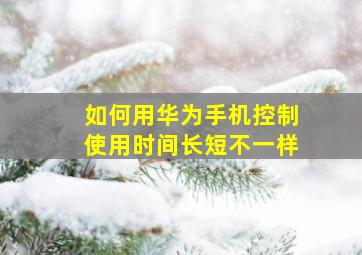 如何用华为手机控制使用时间长短不一样